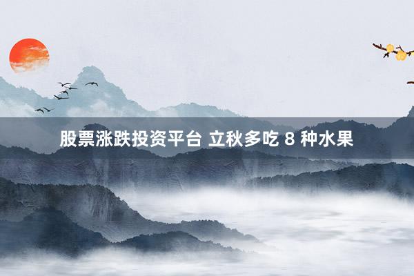 股票涨跌投资平台 立秋多吃 8 种水果