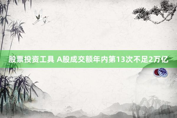 股票投资工具 A股成交额年内第13次不足2万亿