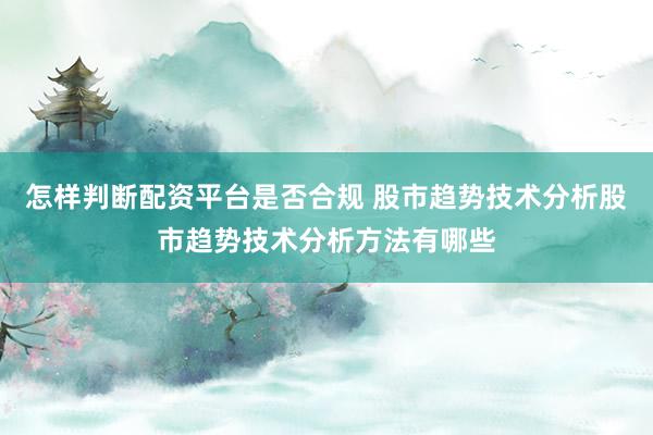怎样判断配资平台是否合规 股市趋势技术分析股市趋势技术分析方法有哪些