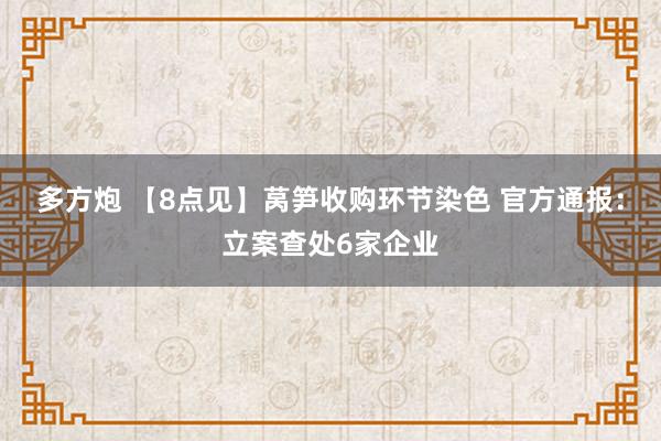 多方炮 【8点见】莴笋收购环节染色 官方通报：立案查处6家企业