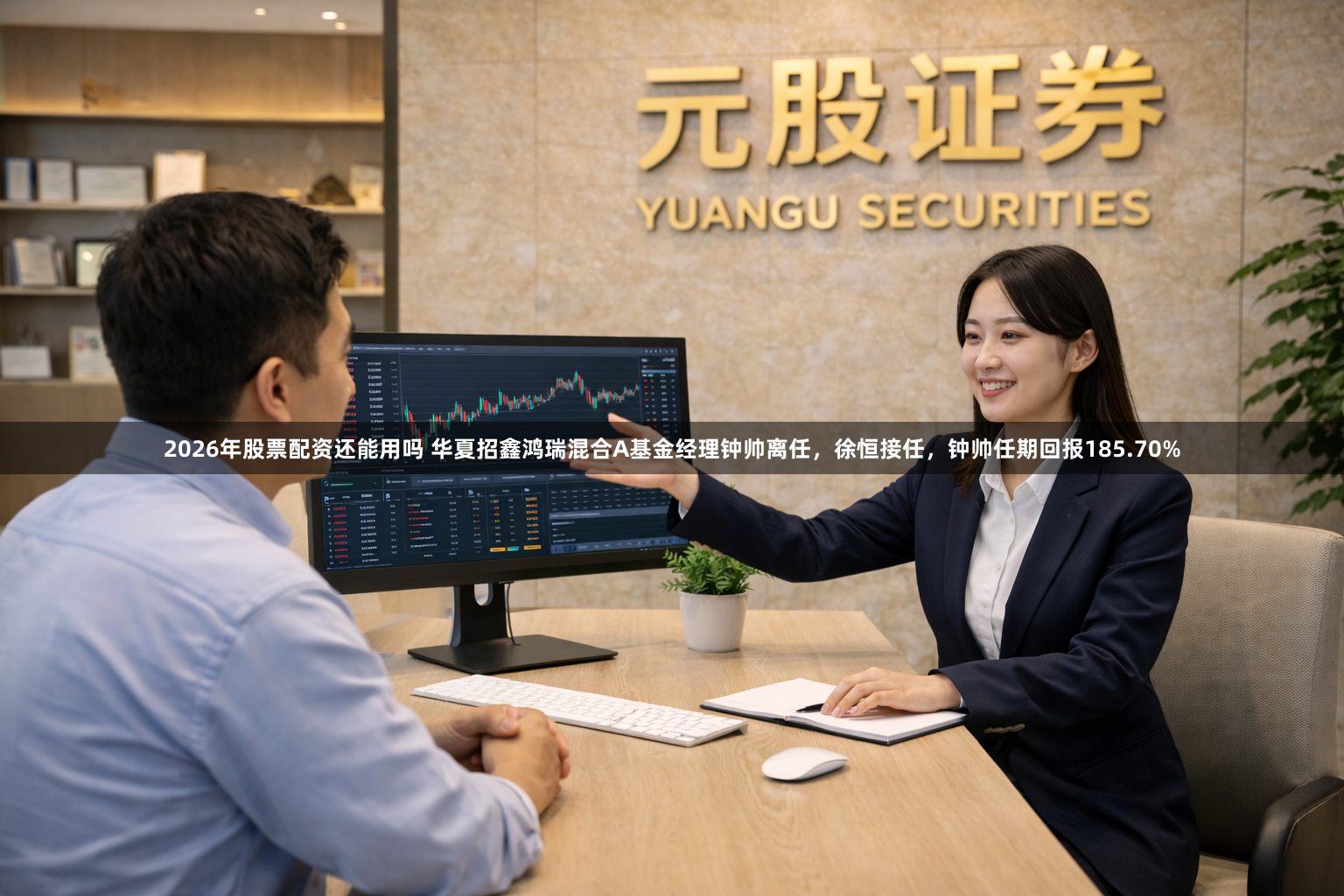 2026年股票配资还能用吗 华夏招鑫鸿瑞混合A基金经理钟帅离任，徐恒接任，钟帅任期回报185.70%