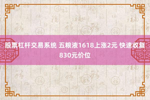 股票杠杆交易系统 五粮液1618上涨2元 快速收复830元价位