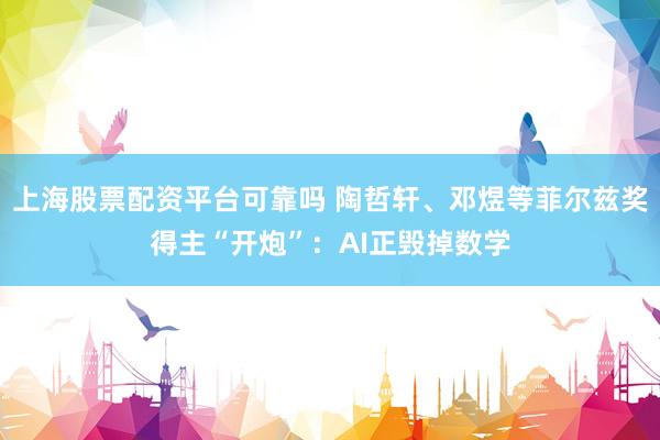 上海股票配资平台可靠吗 陶哲轩、邓煜等菲尔兹奖得主“开炮”：AI正毁掉数学